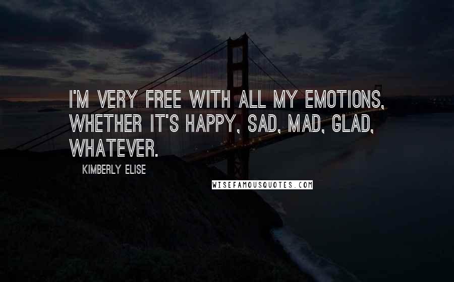 Kimberly Elise Quotes: I'm very free with all my emotions, whether it's happy, sad, mad, glad, whatever.