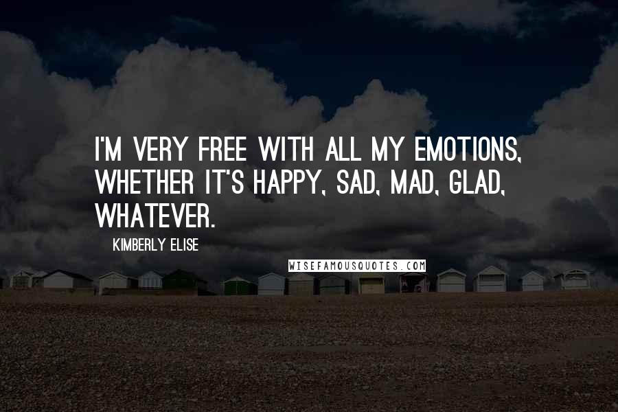 Kimberly Elise Quotes: I'm very free with all my emotions, whether it's happy, sad, mad, glad, whatever.