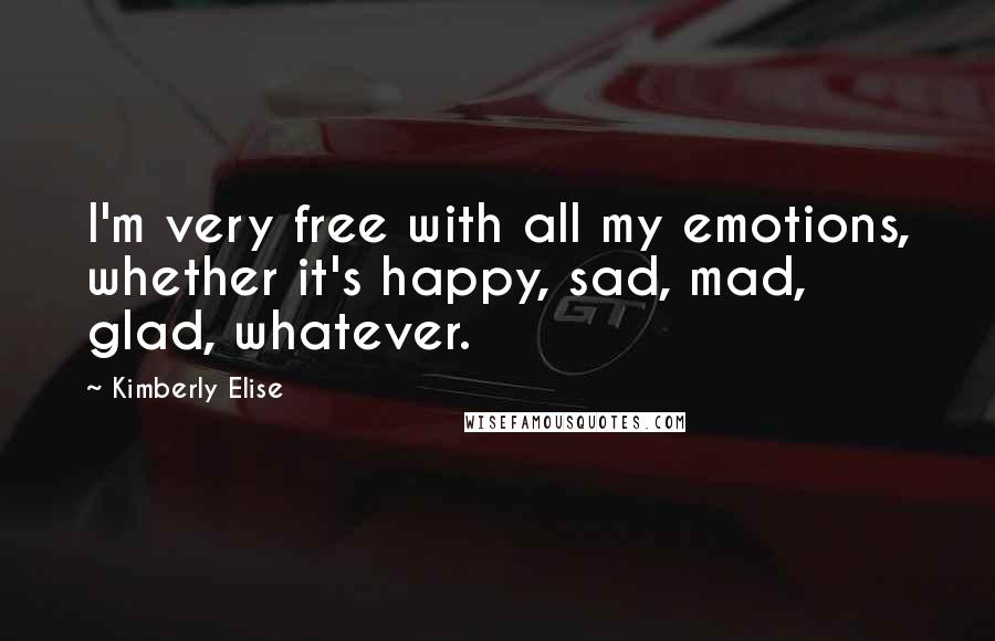 Kimberly Elise Quotes: I'm very free with all my emotions, whether it's happy, sad, mad, glad, whatever.