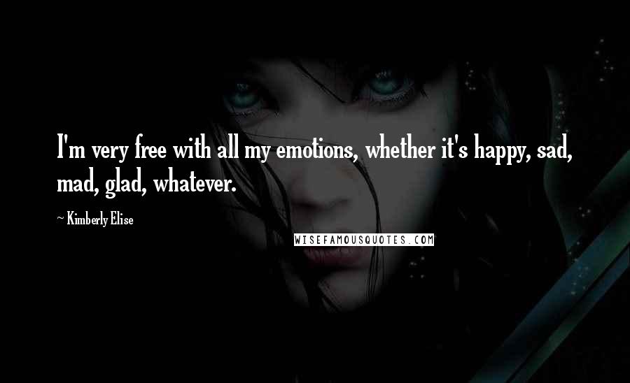Kimberly Elise Quotes: I'm very free with all my emotions, whether it's happy, sad, mad, glad, whatever.
