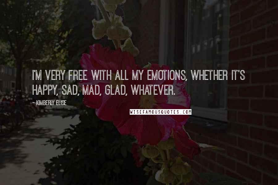 Kimberly Elise Quotes: I'm very free with all my emotions, whether it's happy, sad, mad, glad, whatever.