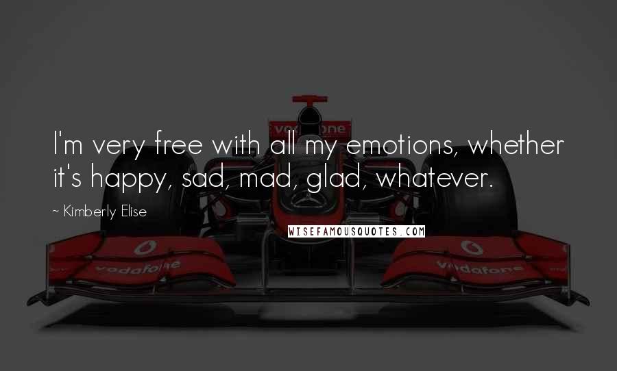 Kimberly Elise Quotes: I'm very free with all my emotions, whether it's happy, sad, mad, glad, whatever.