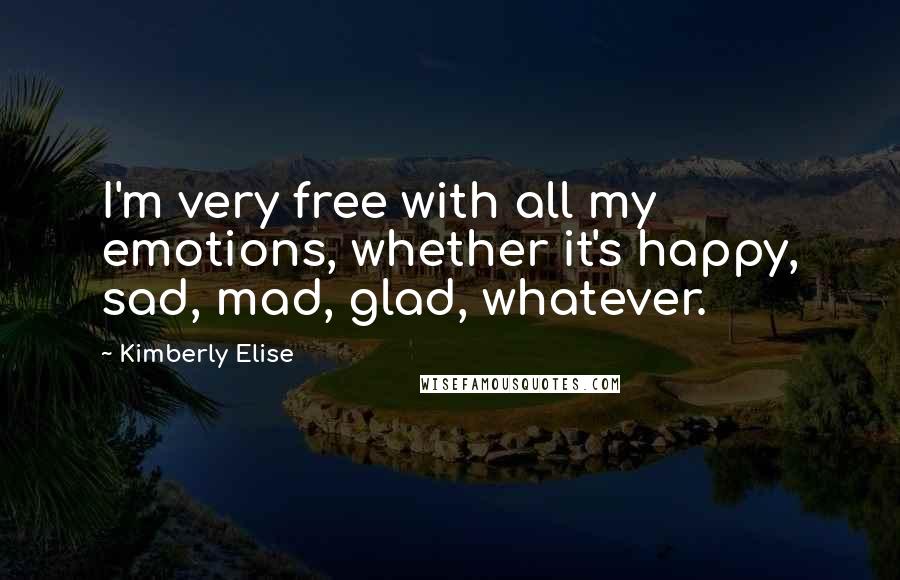Kimberly Elise Quotes: I'm very free with all my emotions, whether it's happy, sad, mad, glad, whatever.