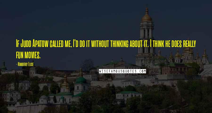Kimberly Elise Quotes: If Judd Apatow called me, I'd do it without thinking about it. I think he does really fun movies.