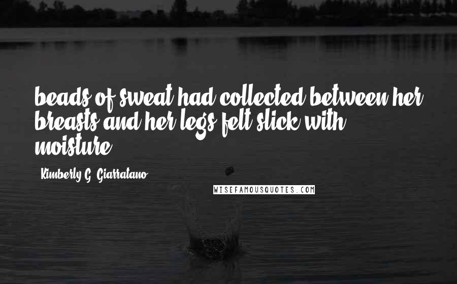Kimberly G. Giarratano Quotes: beads of sweat had collected between her breasts and her legs felt slick with moisture.