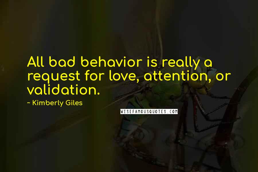 Kimberly Giles Quotes: All bad behavior is really a request for love, attention, or validation.