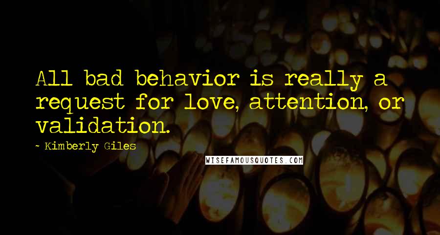 Kimberly Giles Quotes: All bad behavior is really a request for love, attention, or validation.