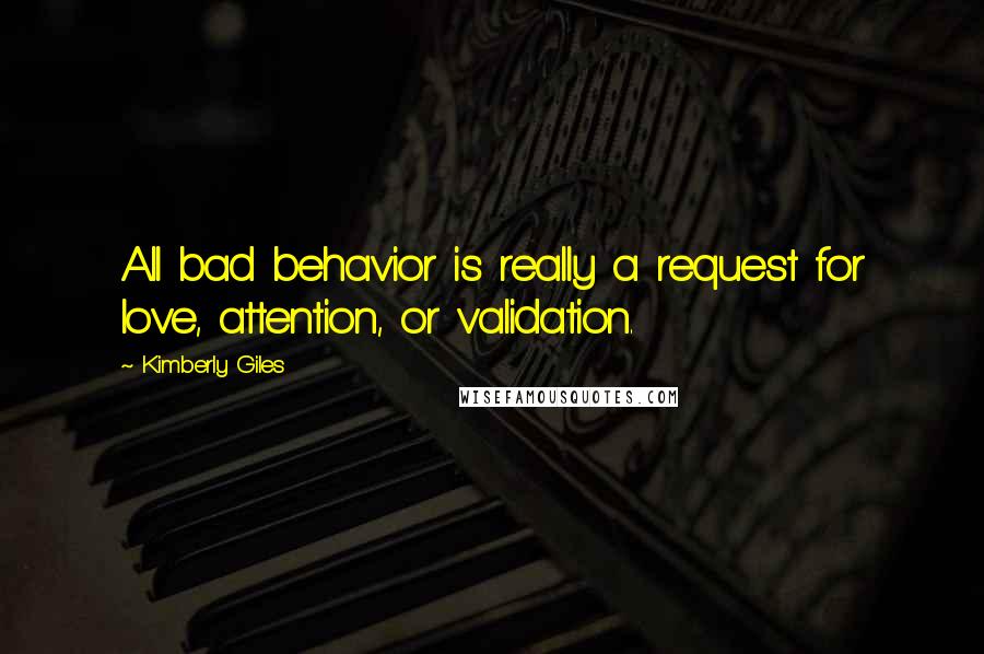 Kimberly Giles Quotes: All bad behavior is really a request for love, attention, or validation.