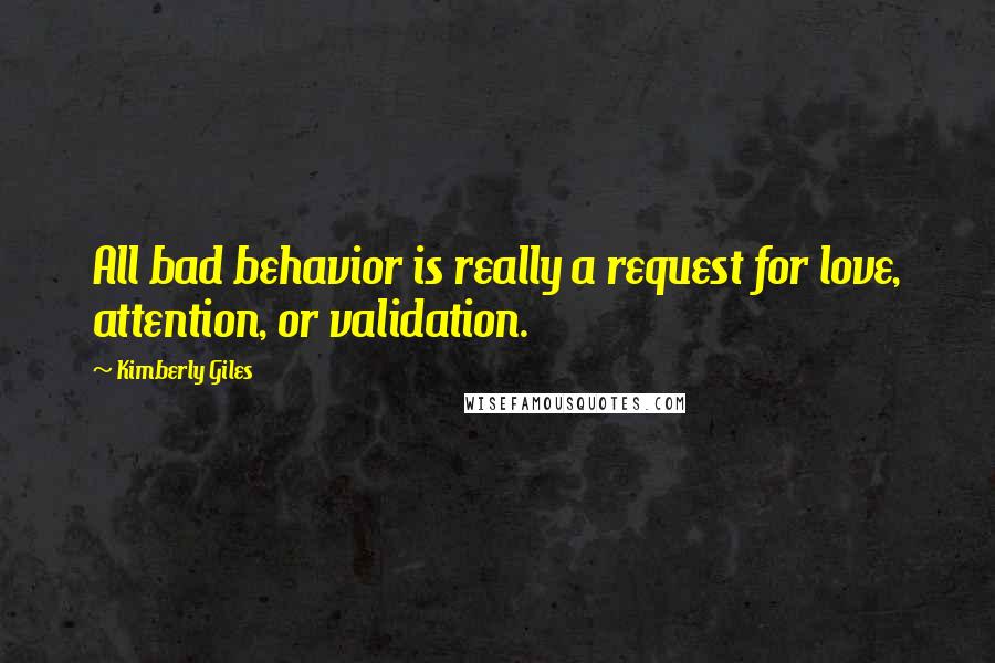 Kimberly Giles Quotes: All bad behavior is really a request for love, attention, or validation.