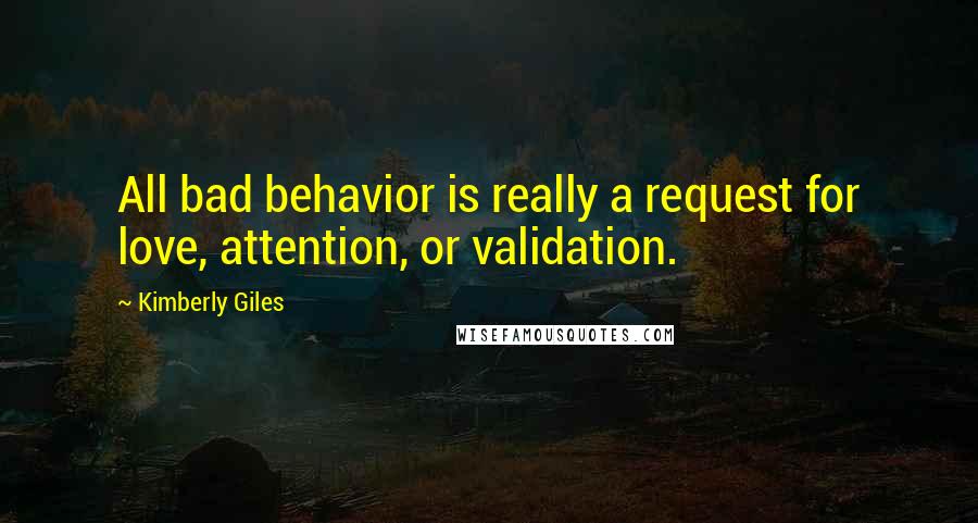 Kimberly Giles Quotes: All bad behavior is really a request for love, attention, or validation.