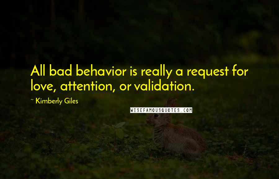 Kimberly Giles Quotes: All bad behavior is really a request for love, attention, or validation.