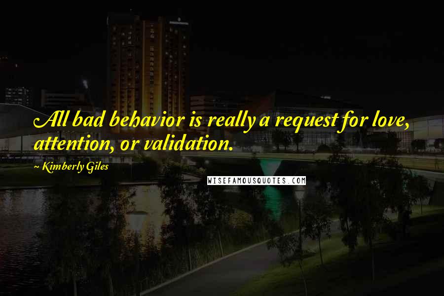 Kimberly Giles Quotes: All bad behavior is really a request for love, attention, or validation.