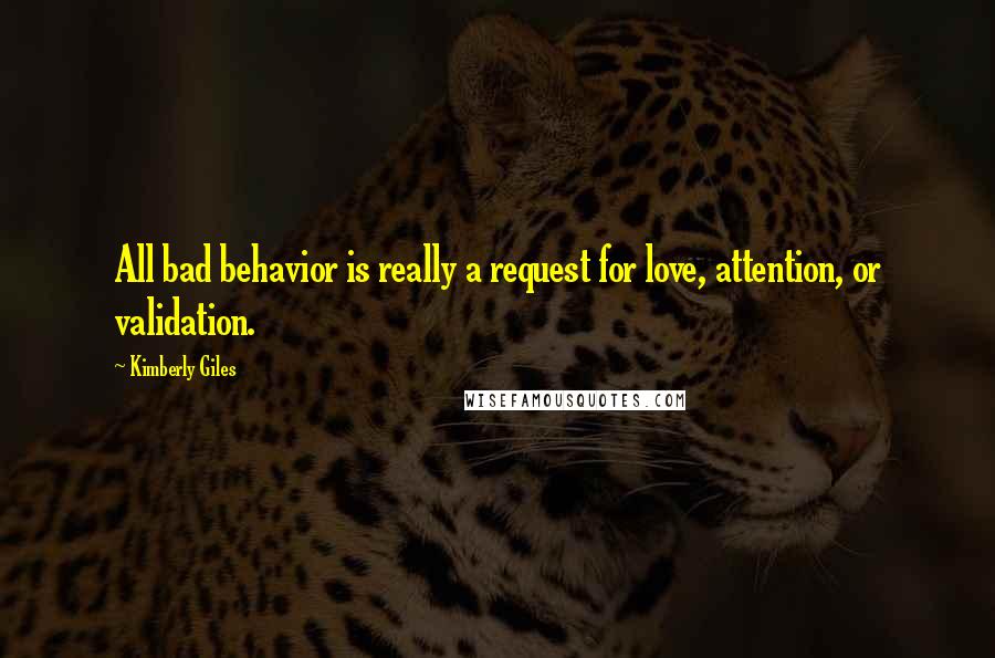 Kimberly Giles Quotes: All bad behavior is really a request for love, attention, or validation.