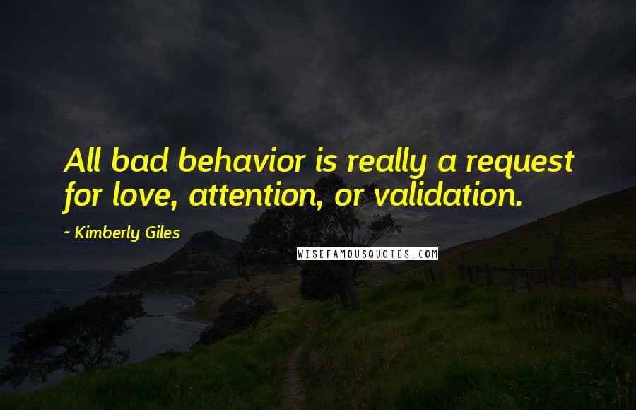 Kimberly Giles Quotes: All bad behavior is really a request for love, attention, or validation.