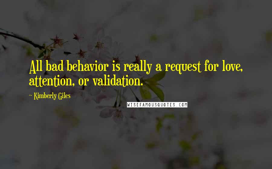 Kimberly Giles Quotes: All bad behavior is really a request for love, attention, or validation.