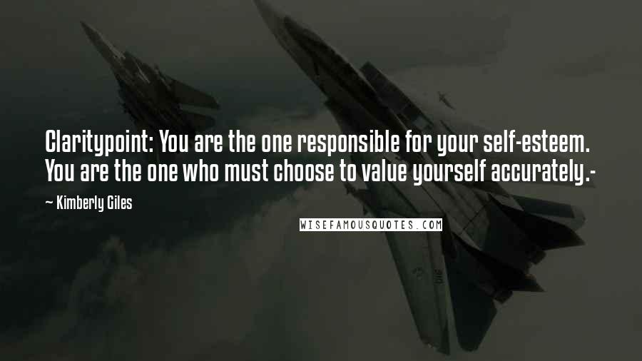 Kimberly Giles Quotes: Claritypoint: You are the one responsible for your self-esteem. You are the one who must choose to value yourself accurately.-