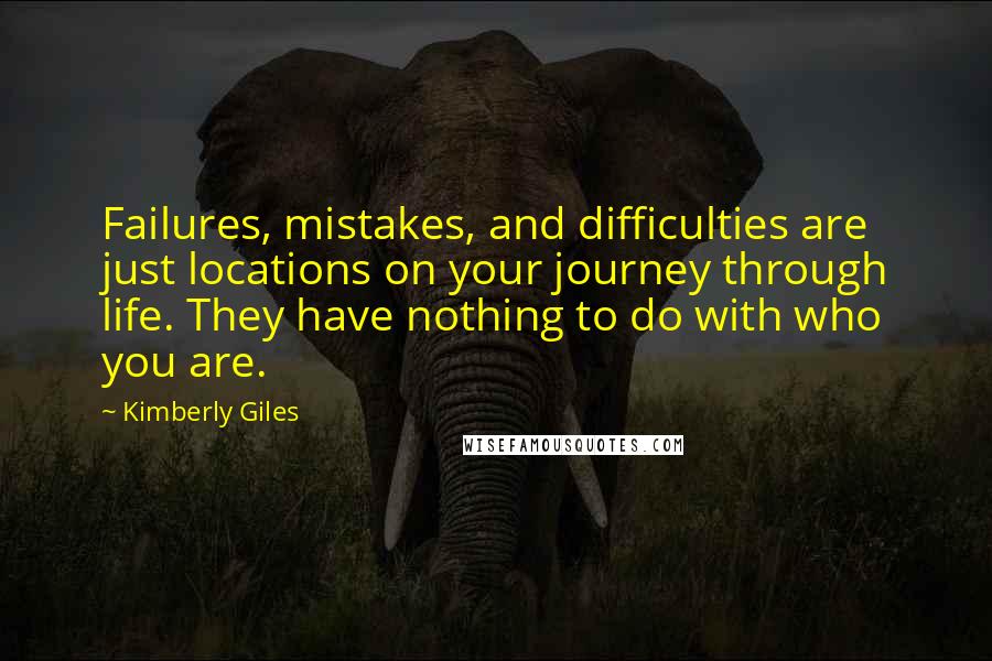 Kimberly Giles Quotes: Failures, mistakes, and difficulties are just locations on your journey through life. They have nothing to do with who you are.