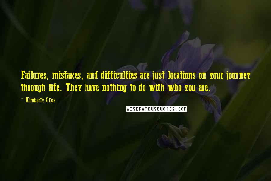 Kimberly Giles Quotes: Failures, mistakes, and difficulties are just locations on your journey through life. They have nothing to do with who you are.