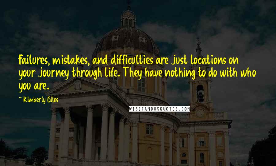 Kimberly Giles Quotes: Failures, mistakes, and difficulties are just locations on your journey through life. They have nothing to do with who you are.