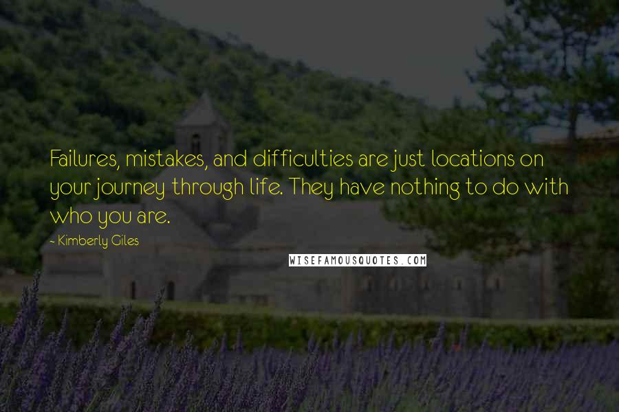 Kimberly Giles Quotes: Failures, mistakes, and difficulties are just locations on your journey through life. They have nothing to do with who you are.