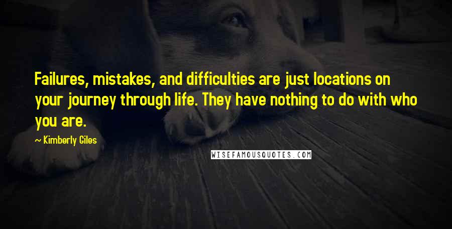 Kimberly Giles Quotes: Failures, mistakes, and difficulties are just locations on your journey through life. They have nothing to do with who you are.