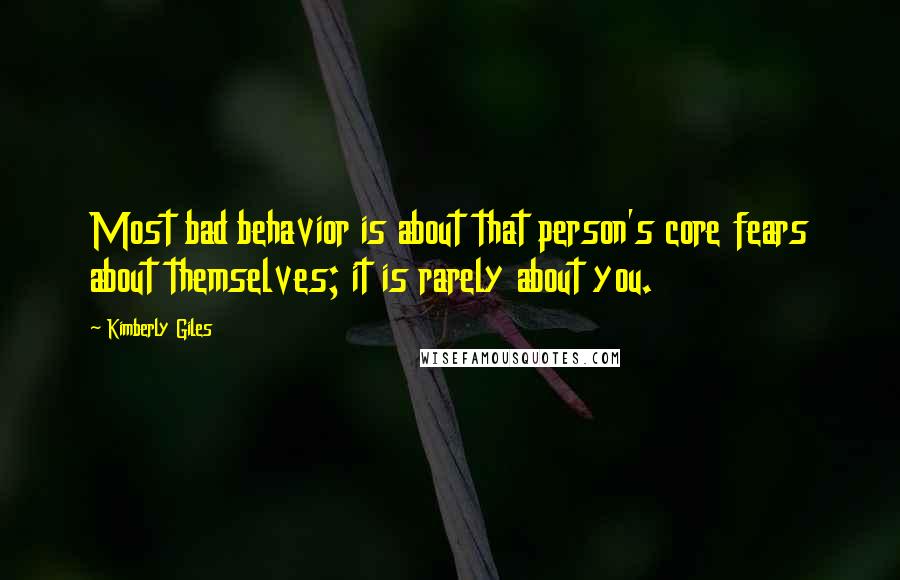 Kimberly Giles Quotes: Most bad behavior is about that person's core fears about themselves; it is rarely about you.