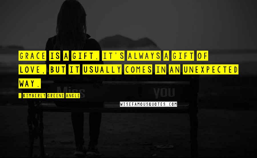 Kimberly Greene Angle Quotes: Grace is a gift. It's always a gift of love, but it usually comes in an unexpected way.