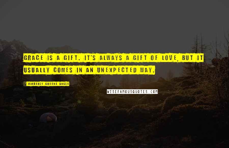 Kimberly Greene Angle Quotes: Grace is a gift. It's always a gift of love, but it usually comes in an unexpected way.