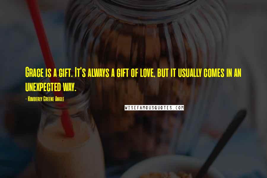 Kimberly Greene Angle Quotes: Grace is a gift. It's always a gift of love, but it usually comes in an unexpected way.