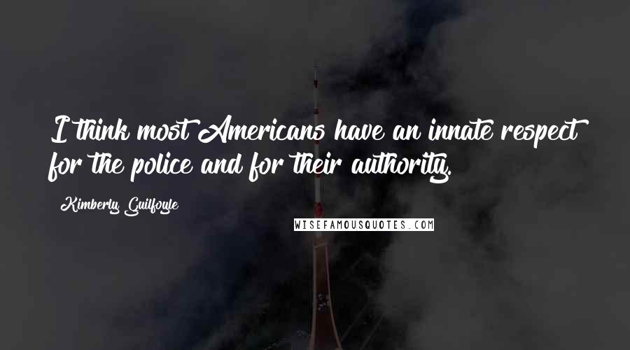 Kimberly Guilfoyle Quotes: I think most Americans have an innate respect for the police and for their authority.