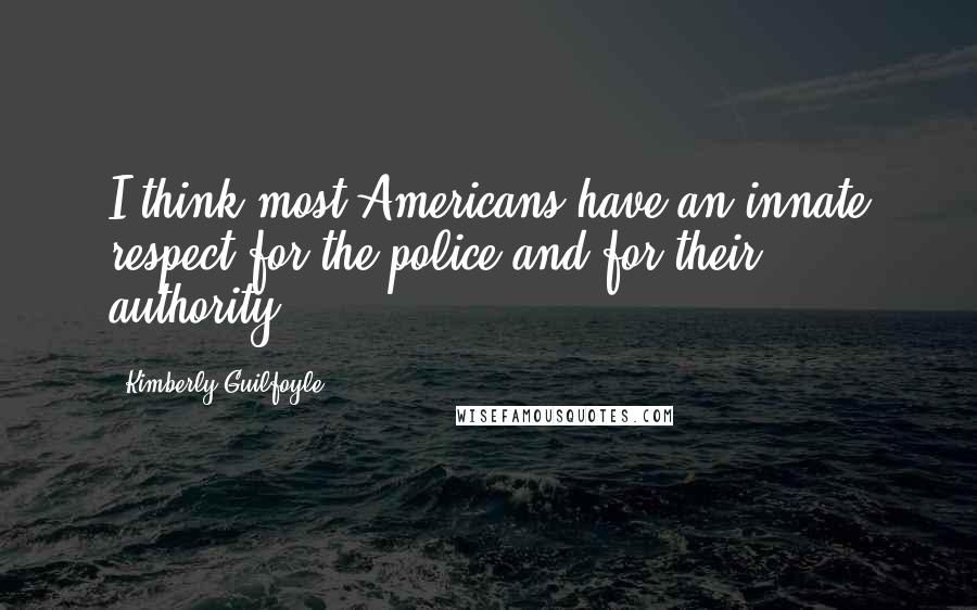 Kimberly Guilfoyle Quotes: I think most Americans have an innate respect for the police and for their authority.