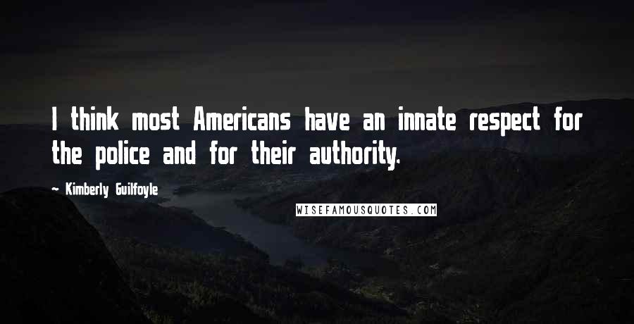 Kimberly Guilfoyle Quotes: I think most Americans have an innate respect for the police and for their authority.