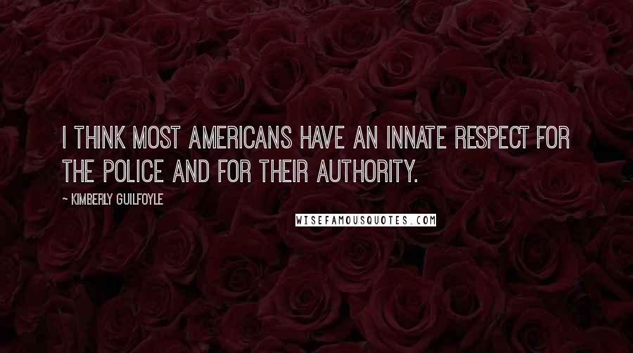 Kimberly Guilfoyle Quotes: I think most Americans have an innate respect for the police and for their authority.