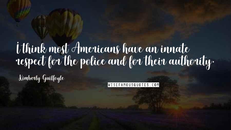 Kimberly Guilfoyle Quotes: I think most Americans have an innate respect for the police and for their authority.