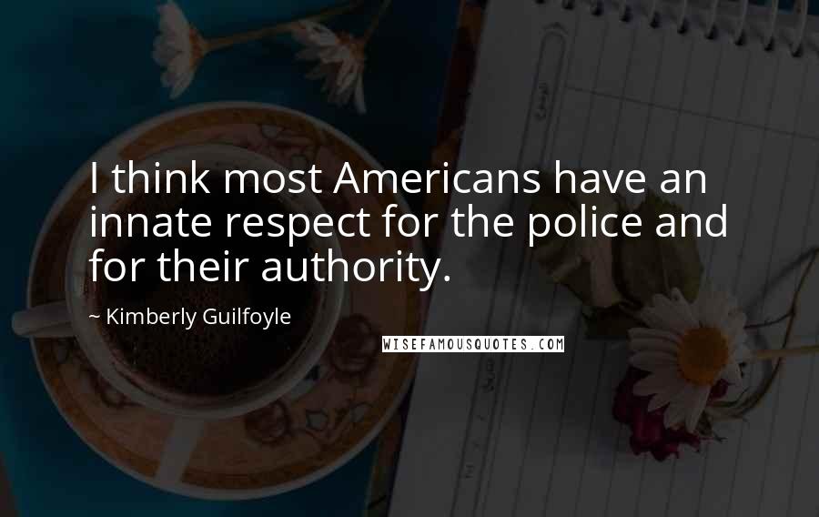 Kimberly Guilfoyle Quotes: I think most Americans have an innate respect for the police and for their authority.