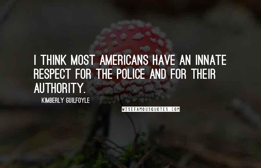 Kimberly Guilfoyle Quotes: I think most Americans have an innate respect for the police and for their authority.