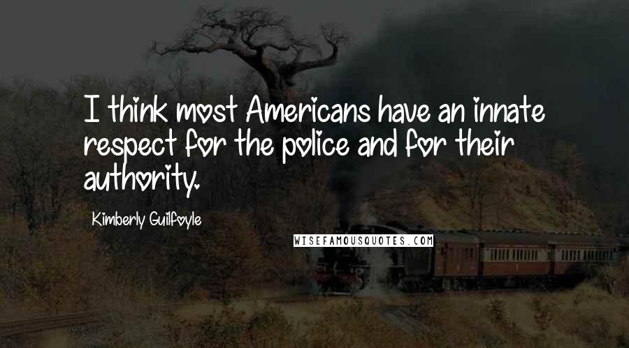 Kimberly Guilfoyle Quotes: I think most Americans have an innate respect for the police and for their authority.