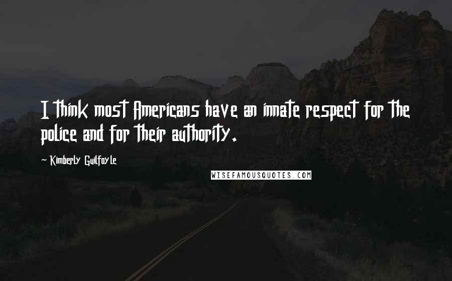 Kimberly Guilfoyle Quotes: I think most Americans have an innate respect for the police and for their authority.