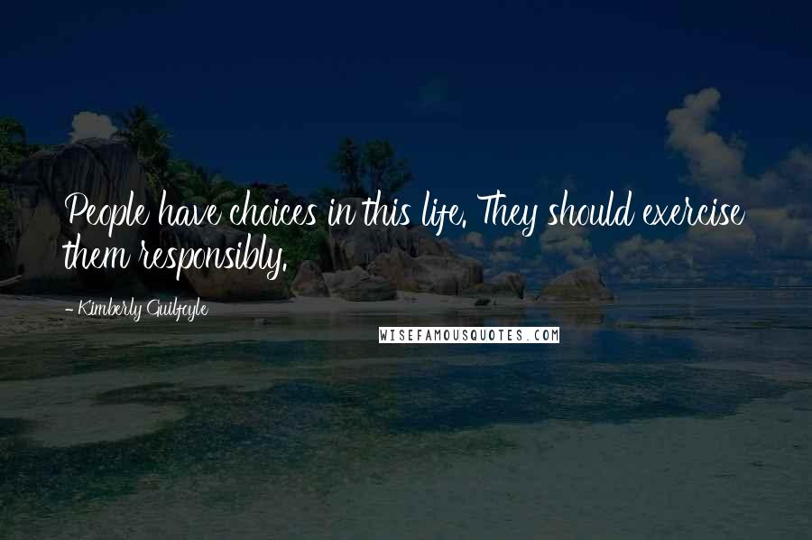 Kimberly Guilfoyle Quotes: People have choices in this life. They should exercise them responsibly.