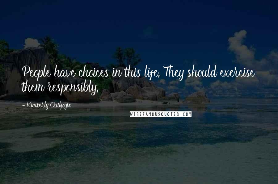 Kimberly Guilfoyle Quotes: People have choices in this life. They should exercise them responsibly.