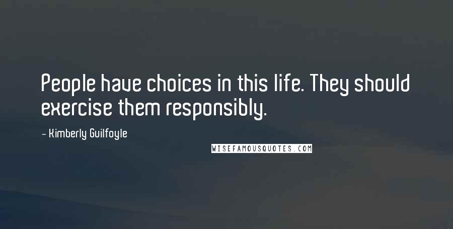 Kimberly Guilfoyle Quotes: People have choices in this life. They should exercise them responsibly.