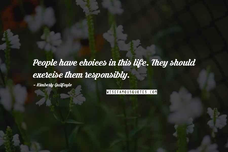 Kimberly Guilfoyle Quotes: People have choices in this life. They should exercise them responsibly.