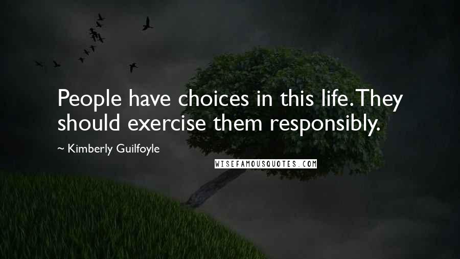 Kimberly Guilfoyle Quotes: People have choices in this life. They should exercise them responsibly.
