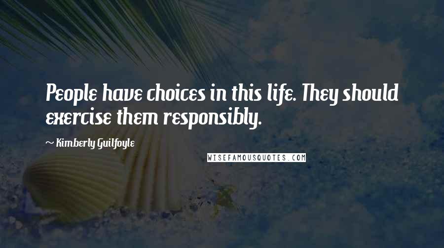 Kimberly Guilfoyle Quotes: People have choices in this life. They should exercise them responsibly.