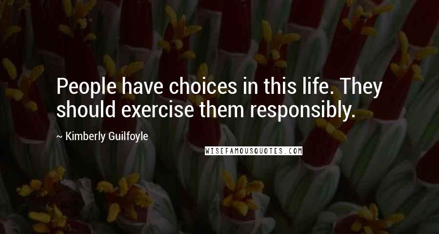 Kimberly Guilfoyle Quotes: People have choices in this life. They should exercise them responsibly.