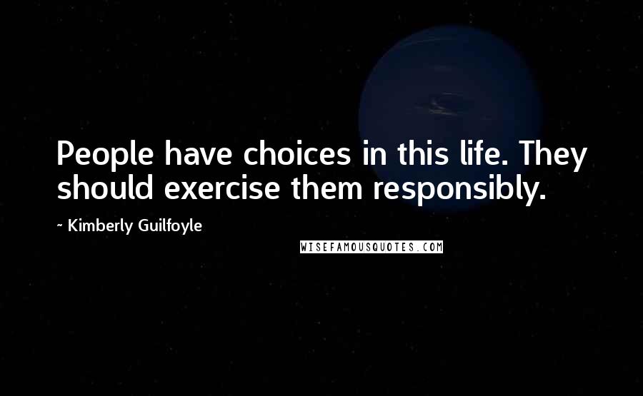 Kimberly Guilfoyle Quotes: People have choices in this life. They should exercise them responsibly.