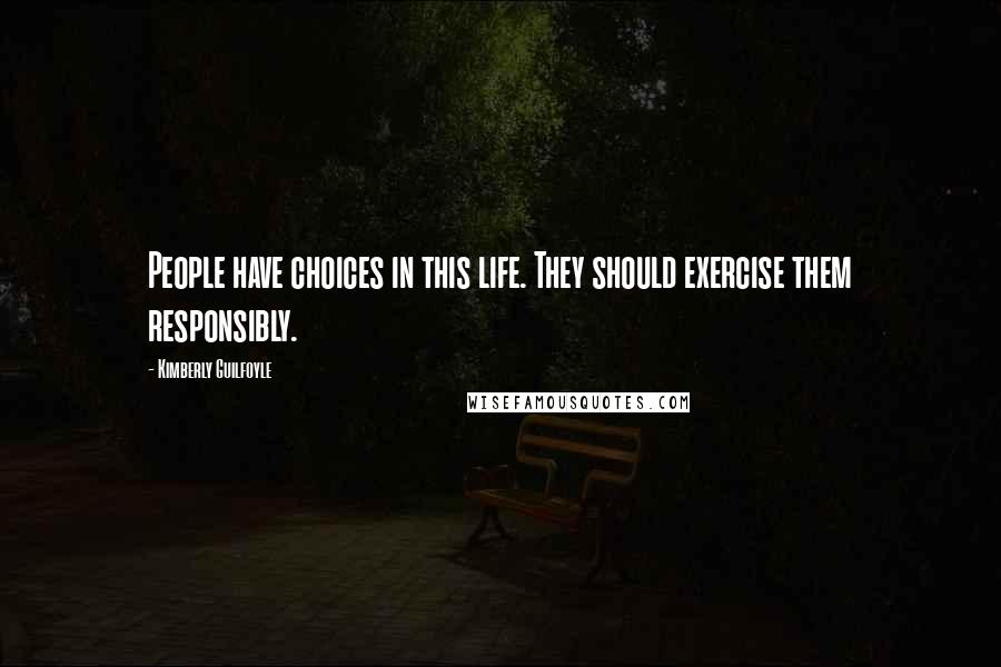 Kimberly Guilfoyle Quotes: People have choices in this life. They should exercise them responsibly.