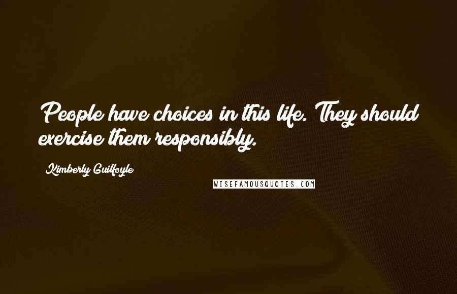 Kimberly Guilfoyle Quotes: People have choices in this life. They should exercise them responsibly.