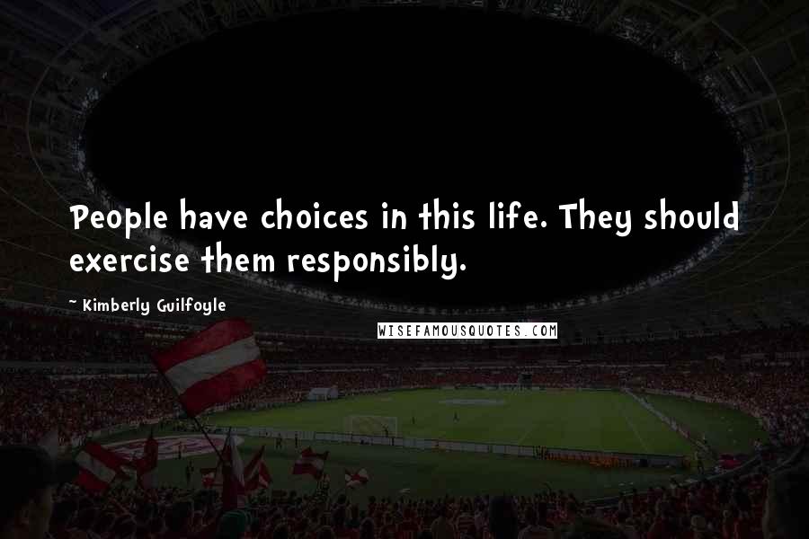 Kimberly Guilfoyle Quotes: People have choices in this life. They should exercise them responsibly.