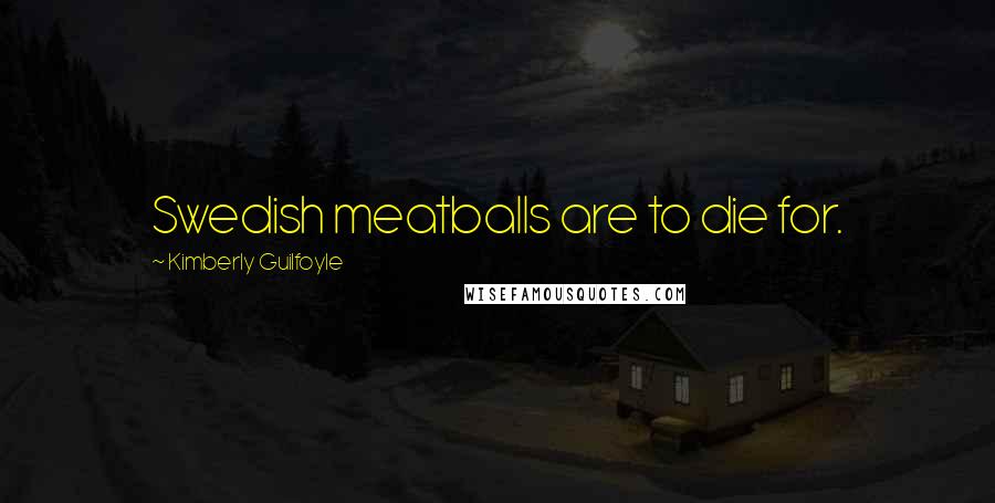 Kimberly Guilfoyle Quotes: Swedish meatballs are to die for.